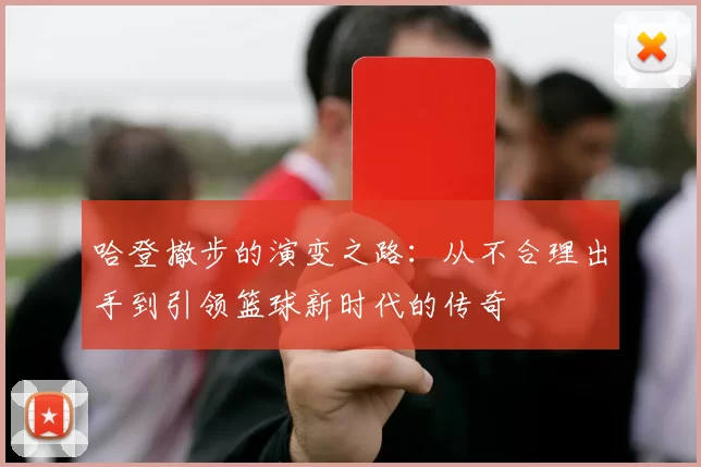 哈登撤步的演变之路：从不合理出手到引领篮球新时代的传奇