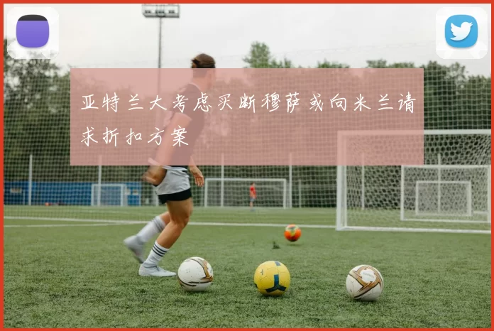 亚特兰大考虑买断穆萨或向米兰请求折扣方案