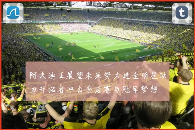 阿夫迪亚展望未来努力进全明星助力开拓者冲击季后赛与冠军梦想