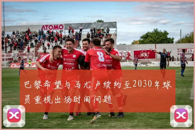 巴黎希望与马尤卢续约至2030年球员重视出场时间问题