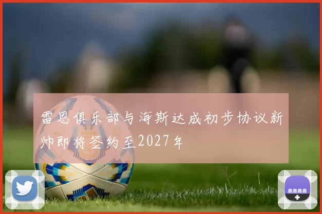 雷恩俱乐部与海斯达成初步协议新帅即将签约至2027年