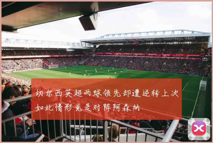 切尔西英超两球领先却遭逆转上次如此情形竟是对阵阿森纳