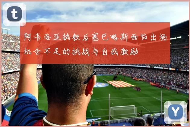 阿韦洛亚执教后塞巴略斯面临出场机会不足的挑战与自我激励