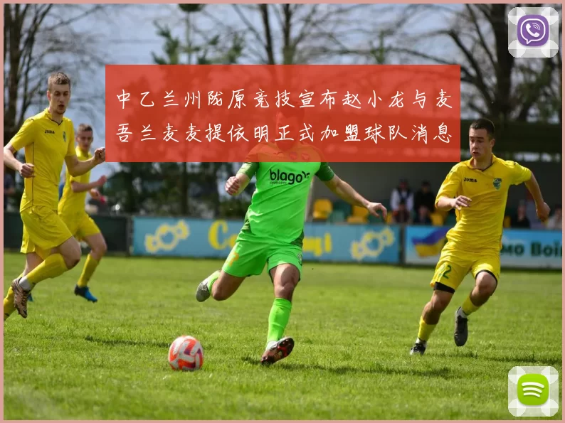 中乙兰州陇原竞技宣布赵小龙与麦吾兰麦麦提依明正式加盟球队消息